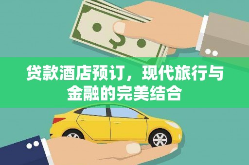 清浦贷款酒店预订，现代旅行与金融的完美结合
