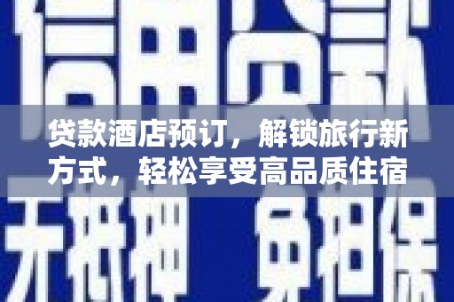 清浦贷款酒店预订，解锁旅行新方式，轻松享受高品质住宿