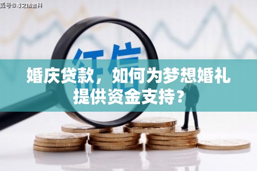 清浦婚庆贷款，如何为梦想婚礼提供资金支持？