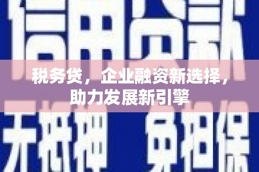 清浦税务贷，企业融资新选择，助力发展新引擎