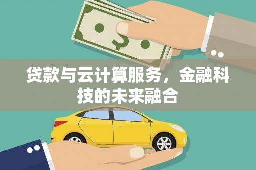 清浦贷款与云计算服务，金融科技的未来融合