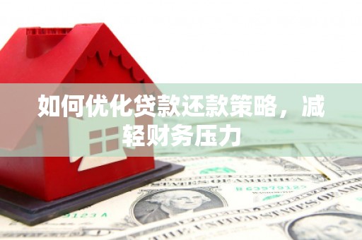 清浦如何优化贷款还款策略，减轻财务压力