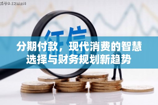 清浦分期付款，现代消费的智慧选择与财务规划新趋势