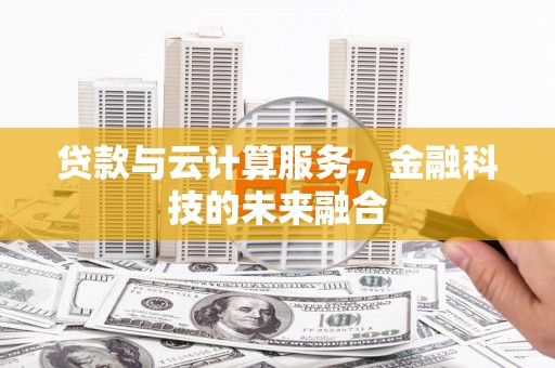 清浦贷款与云计算服务，金融科技的未来融合