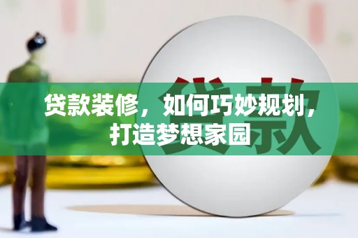 清浦贷款装修，如何巧妙规划，打造梦想家园