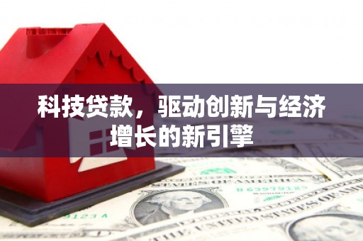 清浦科技贷款，驱动创新与经济增长的新引擎