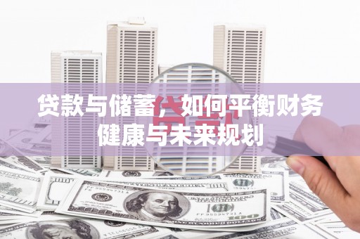 清浦贷款与储蓄，如何平衡财务健康与未来规划