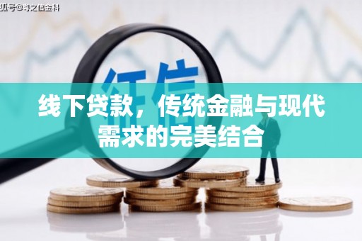 清浦线下贷款，传统金融与现代需求的完美结合