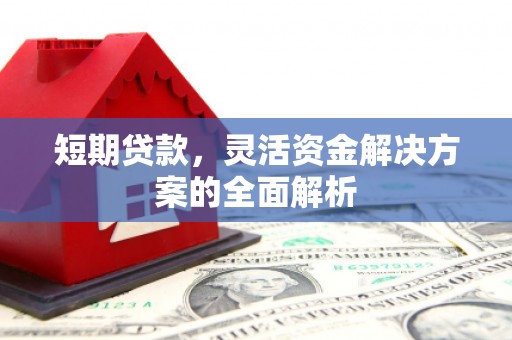 清浦短期贷款，灵活资金解决方案的全面解析