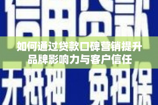 清浦如何通过贷款口碑营销提升品牌影响力与客户信任