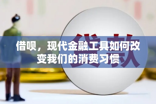 清浦借呗，现代金融工具如何改变我们的消费习惯