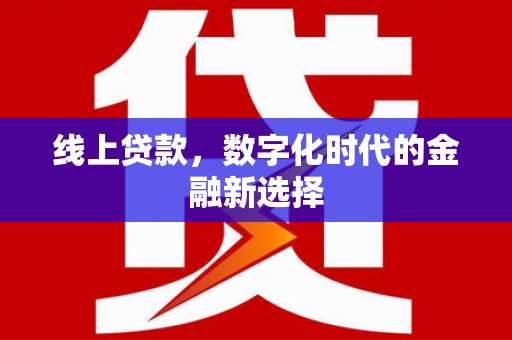清浦线上贷款，数字化时代的金融新选择
