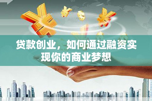 清浦贷款创业，如何通过融资实现你的商业梦想