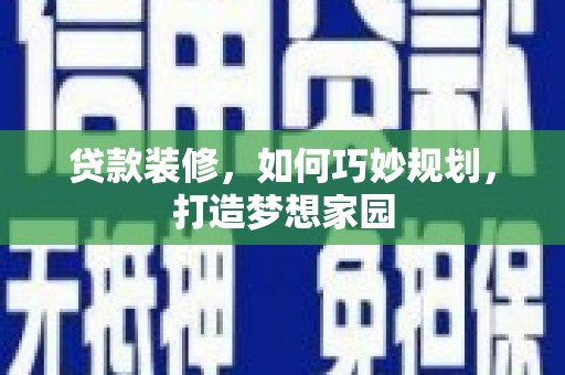 清浦贷款装修，如何巧妙规划，打造梦想家园
