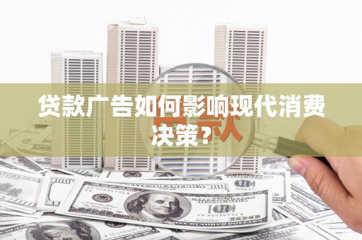 清浦贷款广告如何影响现代消费决策？
