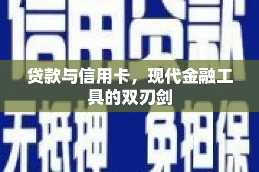 清浦贷款与信用卡，现代金融工具的双刃剑
