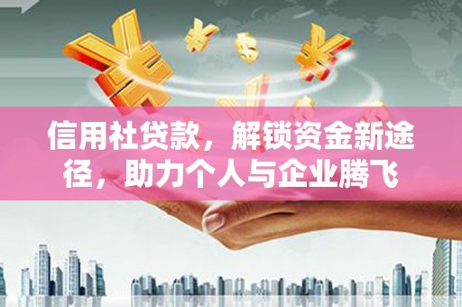 清浦信用社贷款，解锁资金新途径，助力个人与企业腾飞