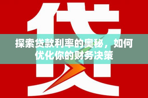 清浦探索贷款利率的奥秘，如何优化你的财务决策