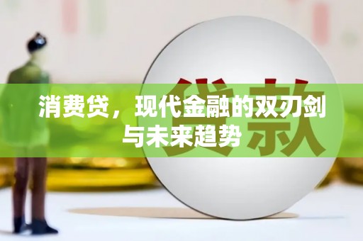 清浦消费贷，现代金融的双刃剑与未来趋势