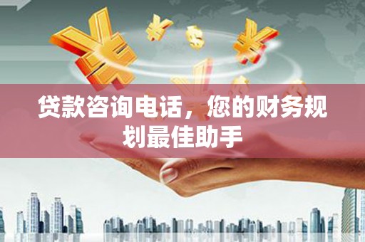 清浦贷款咨询电话，您的财务规划最佳助手