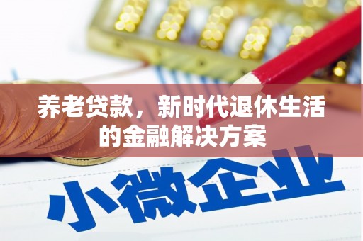 清浦养老贷款，新时代退休生活的金融解决方案