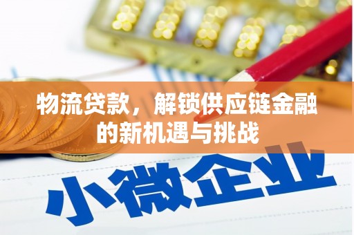 清浦物流贷款，解锁供应链金融的新机遇与挑战