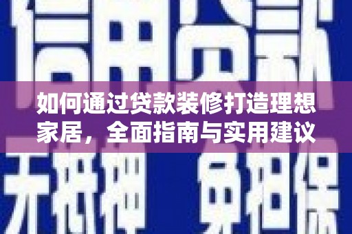 清浦如何通过贷款装修打造理想家居，全面指南与实用建议