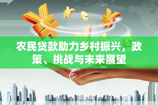 清浦农民贷款助力乡村振兴，政策、挑战与未来展望