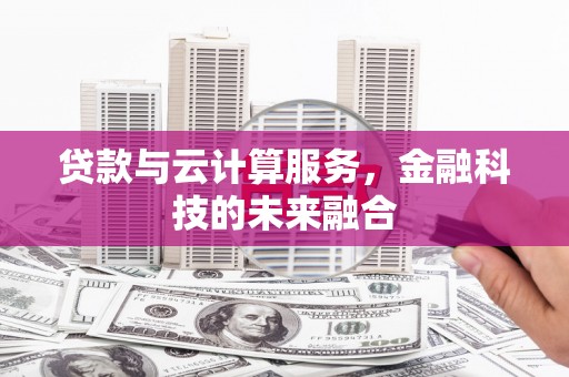 清浦贷款与云计算服务，金融科技的未来融合