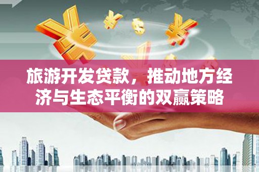 清浦旅游开发贷款，推动地方经济与生态平衡的双赢策略