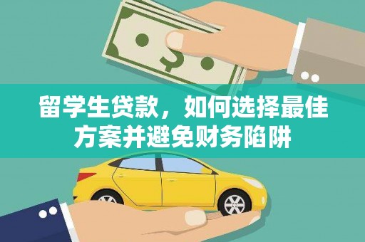 清浦留学生贷款，如何选择最佳方案并避免财务陷阱
