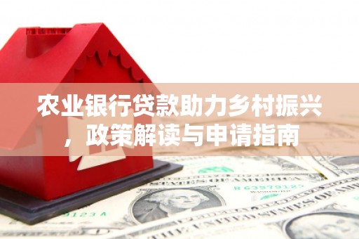 清浦农业银行贷款助力乡村振兴，政策解读与申请指南