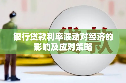 清浦银行贷款利率波动对经济的影响及应对策略