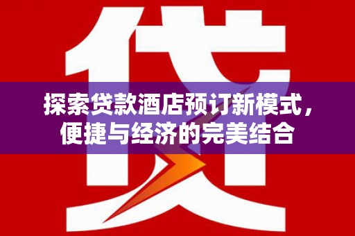 清浦探索贷款酒店预订新模式，便捷与经济的完美结合