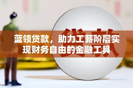 清浦蓝领贷款，助力工薪阶层实现财务自由的金融工具