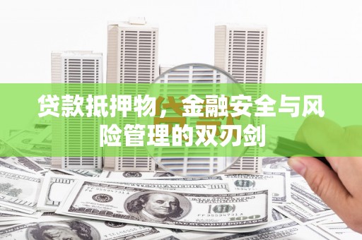 清浦贷款抵押物，金融安全与风险管理的双刃剑
