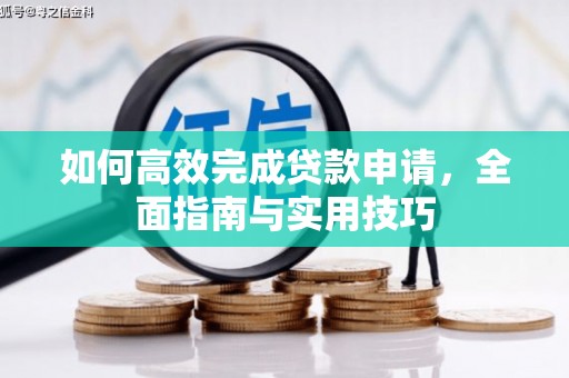 清浦如何高效完成贷款申请，全面指南与实用技巧