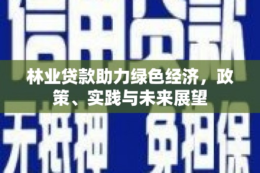 清浦林业贷款助力绿色经济，政策、实践与未来展望