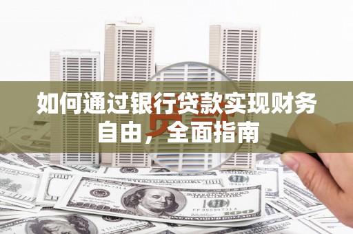 清浦如何通过银行贷款实现财务自由，全面指南