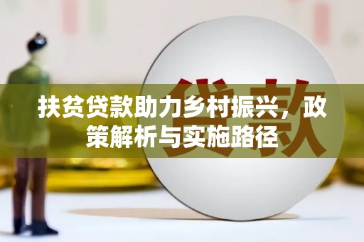 清浦扶贫贷款助力乡村振兴，政策解析与实施路径