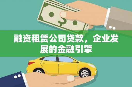 清浦融资租赁公司贷款，企业发展的金融引擎