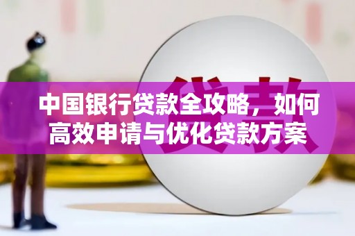 清浦中国银行贷款全攻略，如何高效申请与优化贷款方案