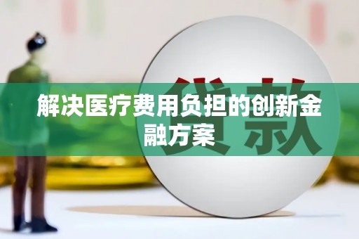 清浦解决医疗费用负担的创新金融方案