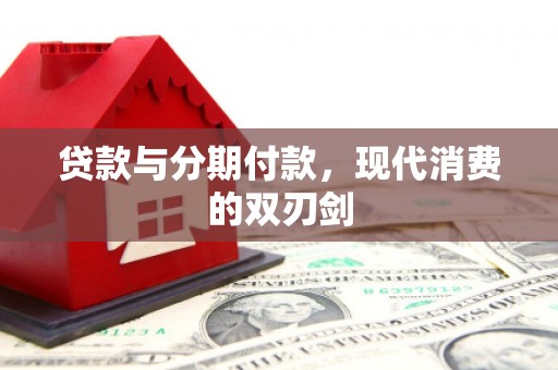清浦贷款与分期付款，现代消费的双刃剑