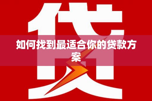 清浦如何找到最适合你的贷款方案