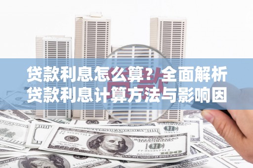 清浦贷款利息怎么算？全面解析贷款利息计算方法与影响因素