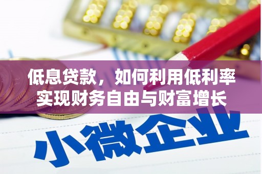 清浦低息贷款，如何利用低利率实现财务自由与财富增长