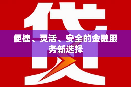 清浦便捷、灵活、安全的金融服务新选择
