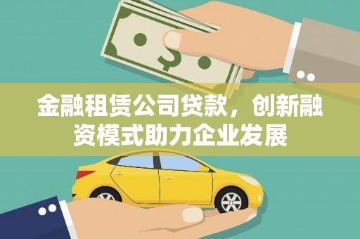 清浦金融租赁公司贷款，创新融资模式助力企业发展